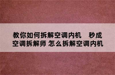 教你如何拆解空调内机    秒成空调拆解师 怎么拆解空调内机